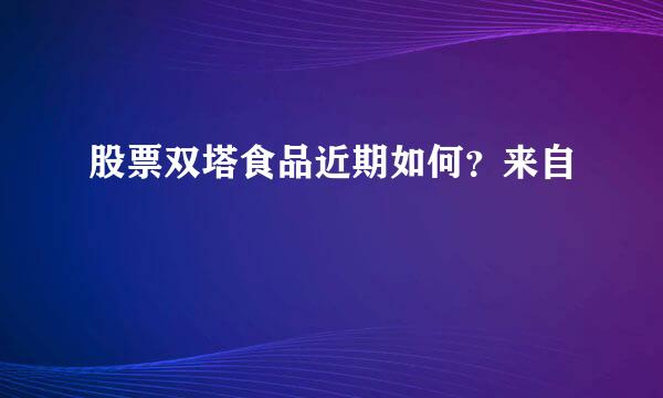 股票双塔食品近期如何？来自