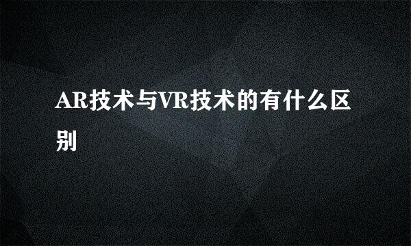 AR技术与VR技术的有什么区别