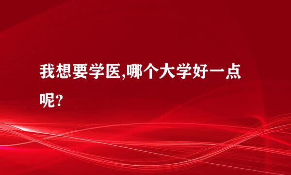 我想要学医,哪个大学好一点呢?