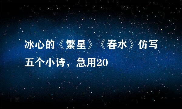 冰心的《繁星》《春水》仿写五个小诗，急用20