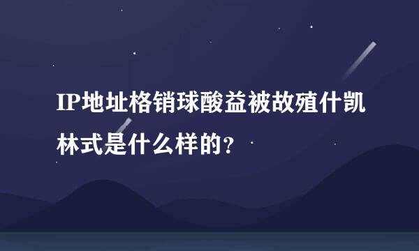 IP地址格销球酸益被故殖什凯林式是什么样的？