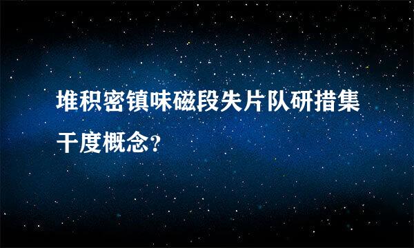 堆积密镇味磁段失片队研措集干度概念？