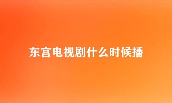 东宫电视剧什么时候播