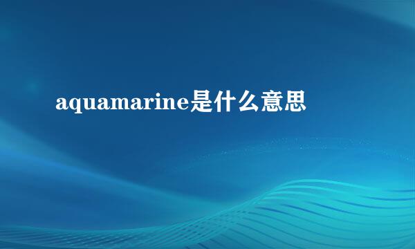 aquamarine是什么意思