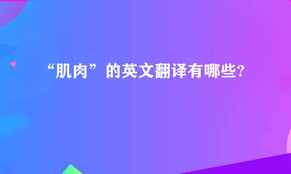 “肌肉”的英文翻译有哪些?