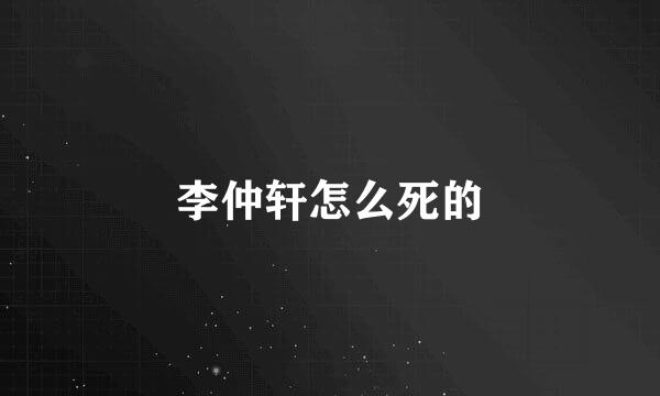 李仲轩怎么死的