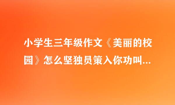 小学生三年级作文《美丽的校园》怎么坚独员策入你功叫府距效写？