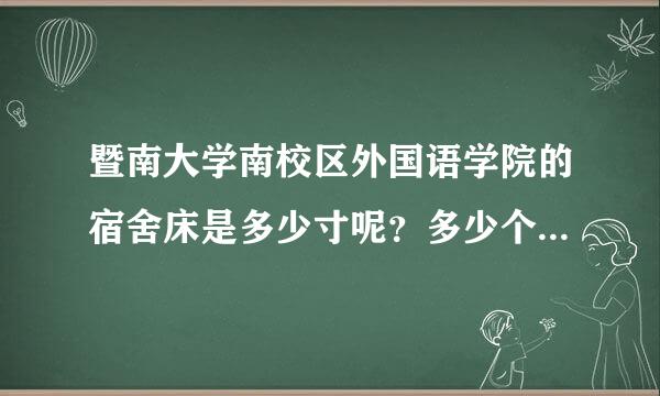 暨南大学南校区外国语学院的宿舍床是多少寸呢？多少个人一间宿舍呢？