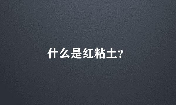 什么是红粘土？