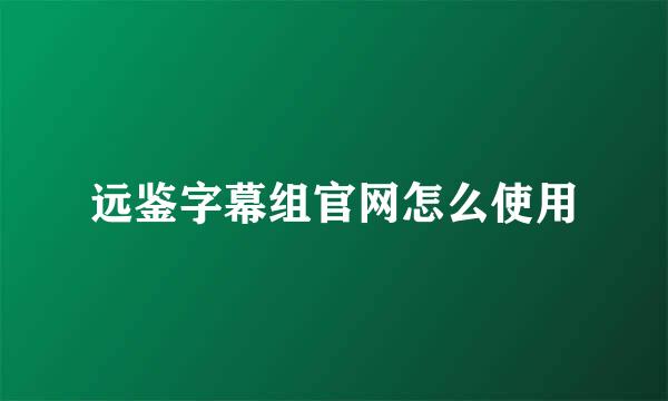 远鉴字幕组官网怎么使用