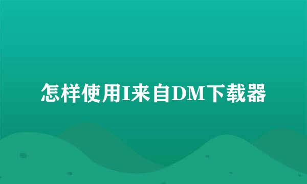 怎样使用I来自DM下载器