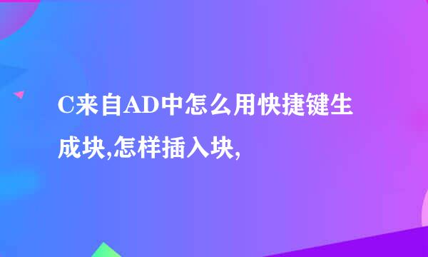 C来自AD中怎么用快捷键生成块,怎样插入块,