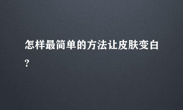 怎样最简单的方法让皮肤变白?