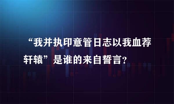 “我并执印意管日志以我血荐轩辕”是谁的来自誓言？