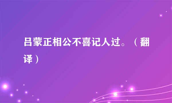 吕蒙正相公不喜记人过。（翻译）