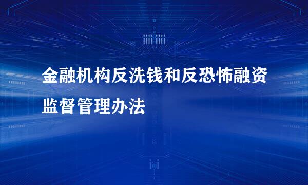 金融机构反洗钱和反恐怖融资监督管理办法