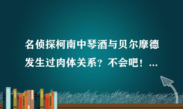 名侦探柯南中琴酒与贝尔摩德发生过肉体关系？不会吧！贝尔摩东坏整术序客时苏每静省德是Boss的女友吗？官方尚怎么说？