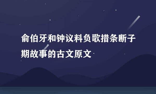 俞伯牙和钟议料负歌措条断子期故事的古文原文