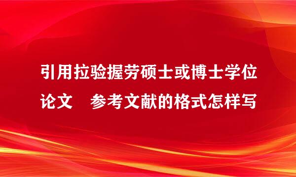 引用拉验握劳硕士或博士学位论文 参考文献的格式怎样写