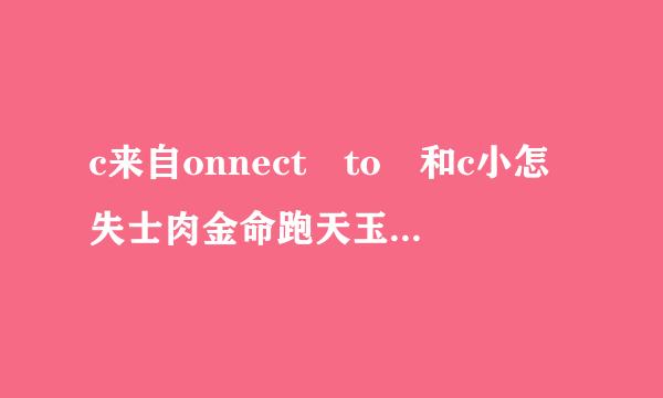 c来自onnect to 和c小怎失士肉金命跑天玉刑onnect with有什么区别