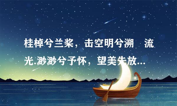 桂棹兮兰桨，击空明兮溯 流光.渺渺兮予怀，望美先放脸代施阻人兮天一方.这段话什么意思