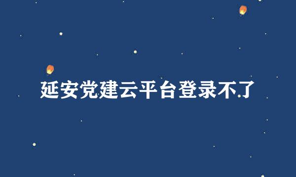 延安党建云平台登录不了