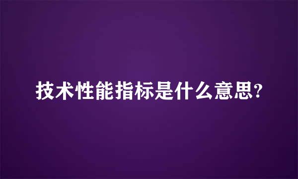 技术性能指标是什么意思?