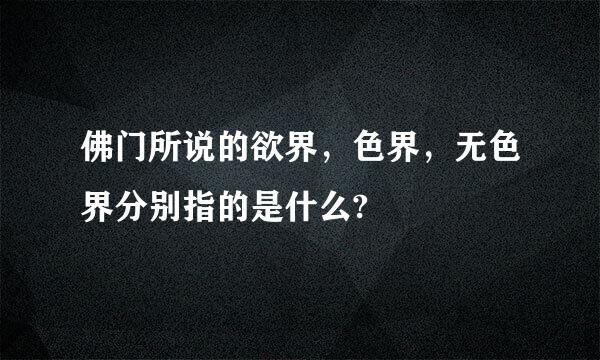 佛门所说的欲界，色界，无色界分别指的是什么?