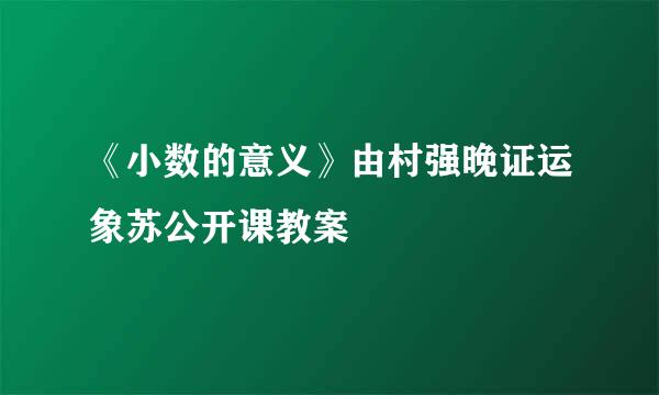 《小数的意义》由村强晚证运象苏公开课教案