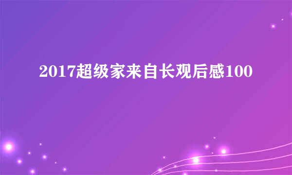 2017超级家来自长观后感100