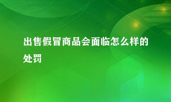 出售假冒商品会面临怎么样的处罚