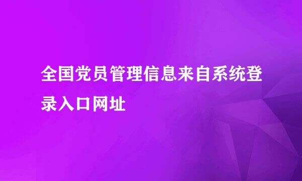 全国党员管理信息来自系统登录入口网址