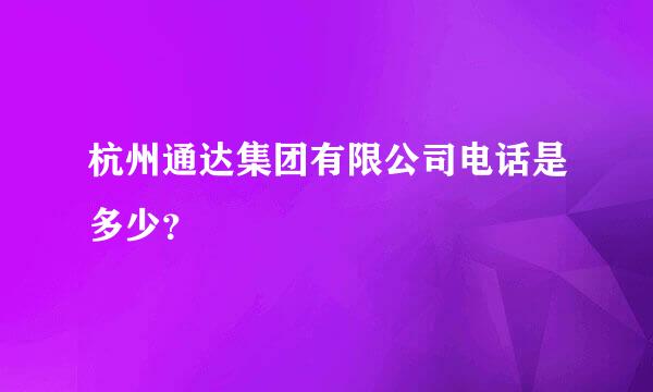 杭州通达集团有限公司电话是多少？