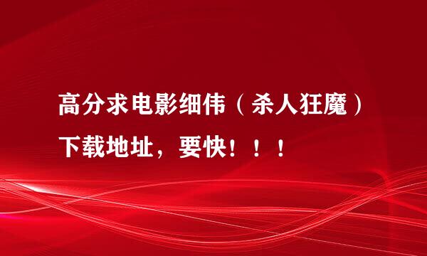 高分求电影细伟（杀人狂魔）下载地址，要快！！！