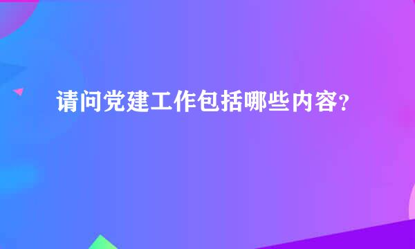 请问党建工作包括哪些内容？