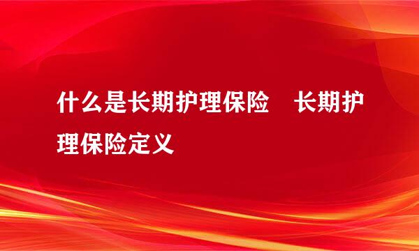 什么是长期护理保险 长期护理保险定义