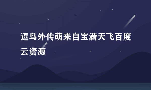 逗鸟外传萌来自宝满天飞百度云资源