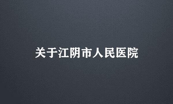 关于江阴市人民医院