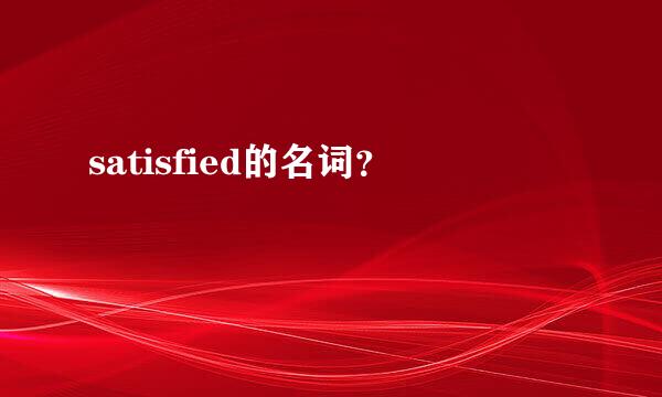 satisfied的名词？