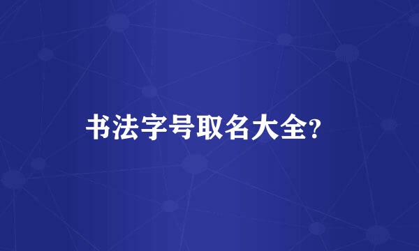 书法字号取名大全？