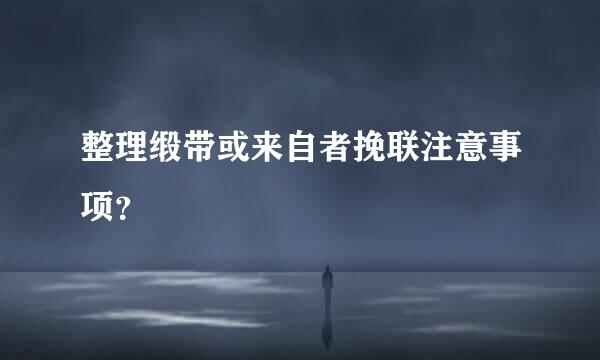 整理缎带或来自者挽联注意事项？