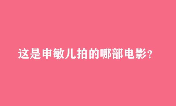 这是申敏儿拍的哪部电影？