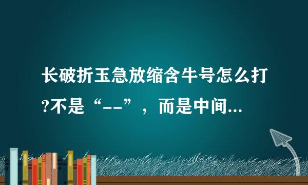 长破折玉急放缩含牛号怎么打?不是“--”，而是中间连着的，是占两个中文字符的一条直线。