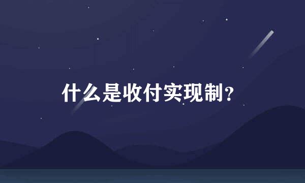 什么是收付实现制？