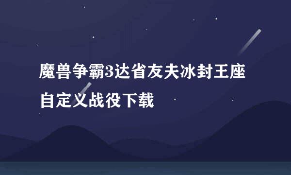 魔兽争霸3达省友夫冰封王座自定义战役下载