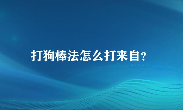 打狗棒法怎么打来自？