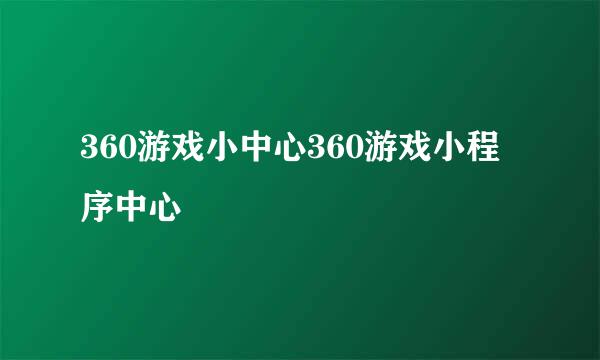 360游戏小中心360游戏小程序中心