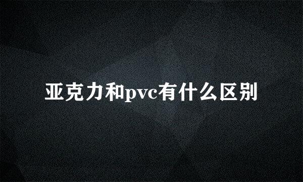 亚克力和pvc有什么区别