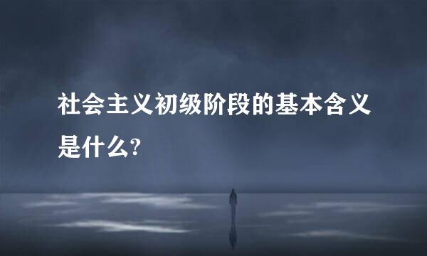 社会主义初级阶段的基本含义是什么?