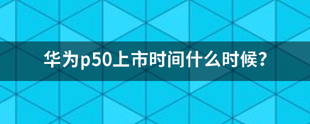 华为p50上市时间什么时候？